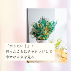 ☆「やりたい！」と思ったことにチャレンジして幸せな未来を見る