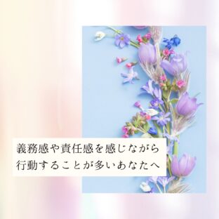 ☆義務感や責任感を感じながら行動することが多いあなたへ