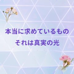 ☆本当に求めているもの、それは真実の光
