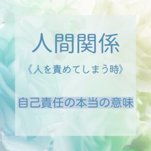 ☆人間関係 ／ 人を責めてしまう時 ／ 自己責任の本当の意味