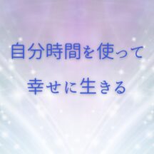 ☆自分時間を使って幸せに生きる