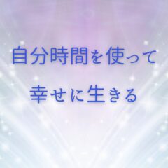 ☆自分時間を使って幸せに生きる