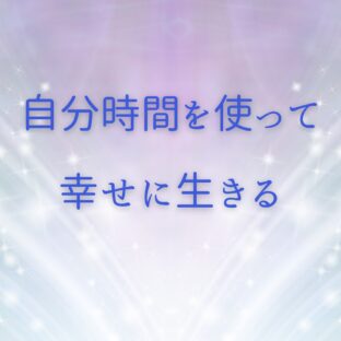 ☆自分時間を使って幸せに生きる