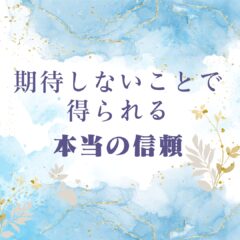 ☆期待しないことで得られる本当の信頼